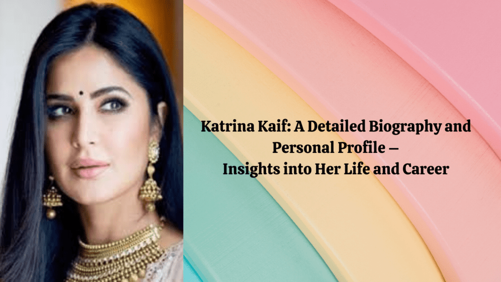 Katrina Kaif A Detailed Biography and Personal Profile – Insights into Her Life and Career 1